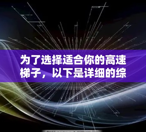 为了选择适合你的高速梯子，以下是详细的综合建议