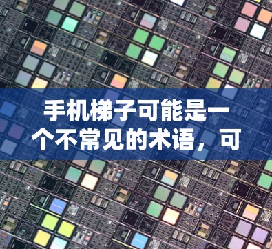 手机梯子可能是一个不常见的术语，可能有多种解释。以下是一些可能的解释
