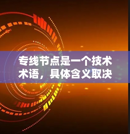 专线节点是一个技术术语，具体含义取决于上下文。以下是一些可能的解释