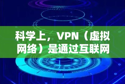 科学上，VPN（虚拟网络）是通过互联网连接外部网络，用于访问外部网站或服务。以下是对科学上关于VPN的科学事实的总结