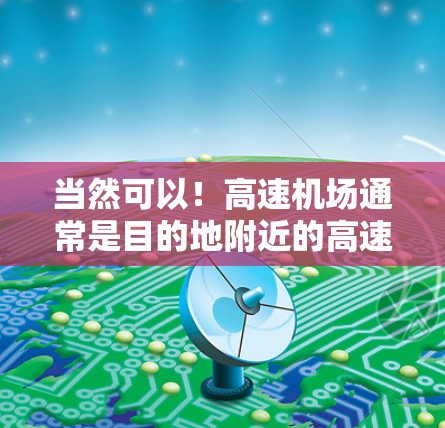 当然可以！高速机场通常是目的地附近的高速铁路或公路站，适合快速到达的目的地。以下是一些高速机场的推荐，供您参考