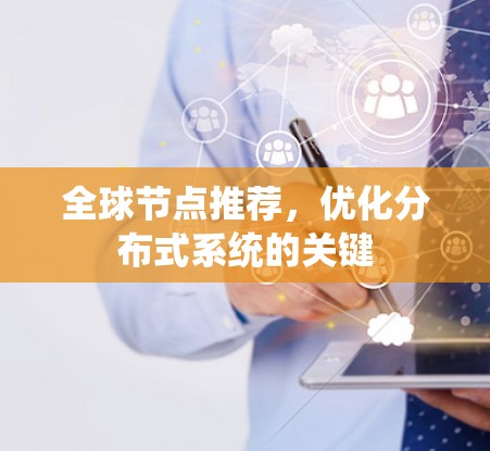 全球节点推荐，优化分布式系统的关键