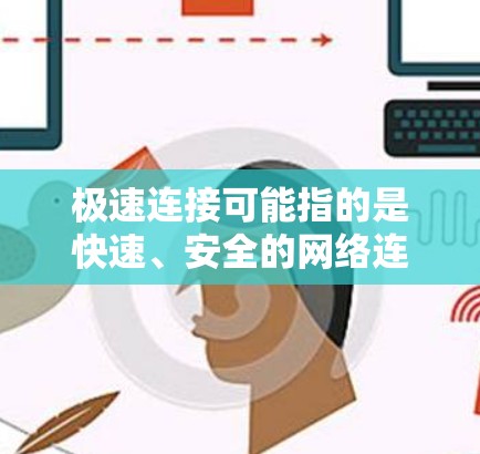 极速连接可能指的是快速、安全的网络连接方式，具体含义取决于上下文。以下是一些可能的解释和解决方案
