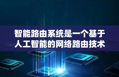 智能路由系统是一个基于人工智能的网络路由技术，通过自动计算和选择最优的路由路径来提高网络效率和用户体验。以下是关于智能路由系统的一些关键点和总结