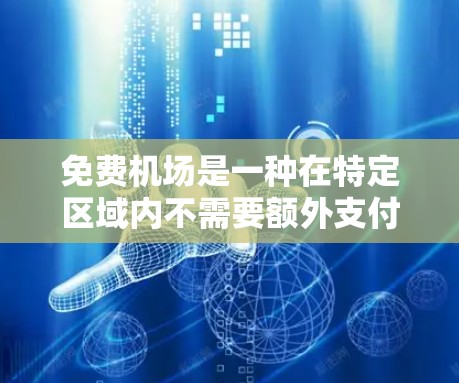 免费机场是一种在特定区域内不需要额外支付就能使用的机场服务。这些机场通常因为其地理位置、资源丰富或其他经济因素而提供免费服务。以下是一些具体的免费机场介绍