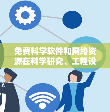 免费科学软件和网络资源在科学研究、工程设计和数据分析中扮演着重要角色。虽然大多数科学软件都是付费软件，但仍然有许多免费资源可以下载和使用。以下是一些免费科学软件和网络资源，供您参考