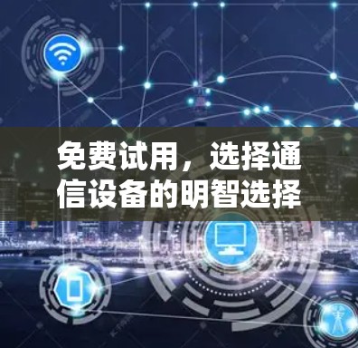 免费试用，选择通信设备的明智选择