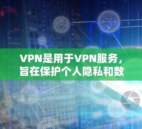 VPN是用于VPN服务，旨在保护个人隐私和数据的安全，通过在多个网络之间建立加密通信通道，用户可以访问外部网络资源，如互联网、移动数据存储等。VPN软件可以帮助用户实现这一点
