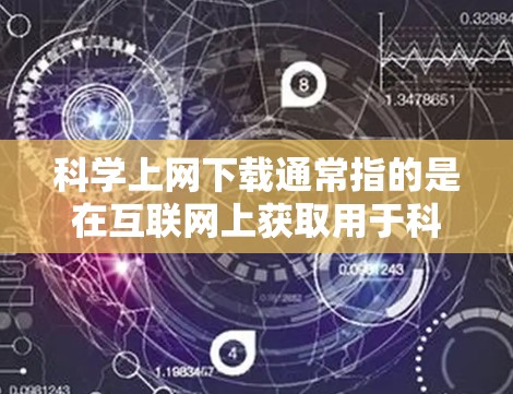 科学上网下载通常指的是在互联网上获取用于科学计算、数据分析、研究、教学等领域的软件、工具或资料。以下是几种常见的科学上网下载资源