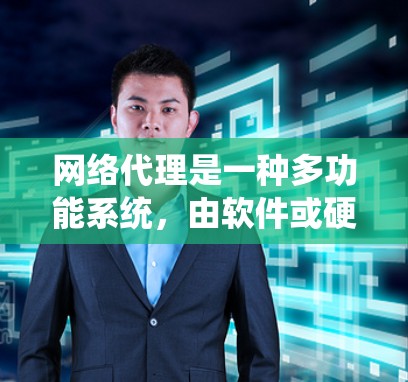 网络代理是一种多功能系统，由软件或硬件设备组成，负责维护和管理网络设备，处理请求，监控流量，并确保网络的安全性。以下是关于网络代理的详细信息