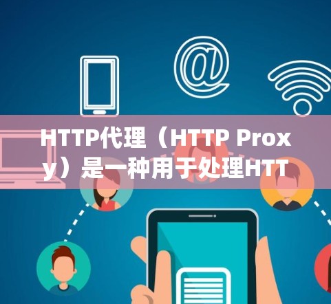 HTTP代理（HTTP Proxy）是一种用于处理HTTP请求的中间层服务，它接收来自客户端的HTTP请求，将请求转换为可以由服务器处理的格式，然后发送给服务器进行处理，最后返回客户端的响应