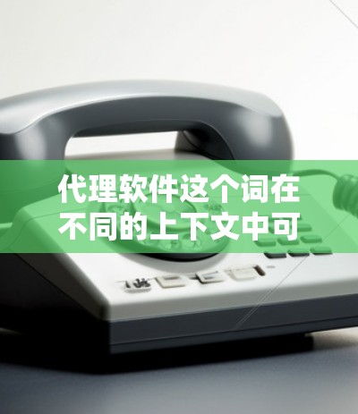 代理软件这个词在不同的上下文中可能有不同的含义。以下是一些可能的解释