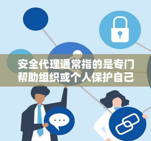 安全代理通常指的是专门帮助组织或个人保护自己免受威胁的机构或专业人士。具体含义可能取决于上下文，但以下是一些常见的解释