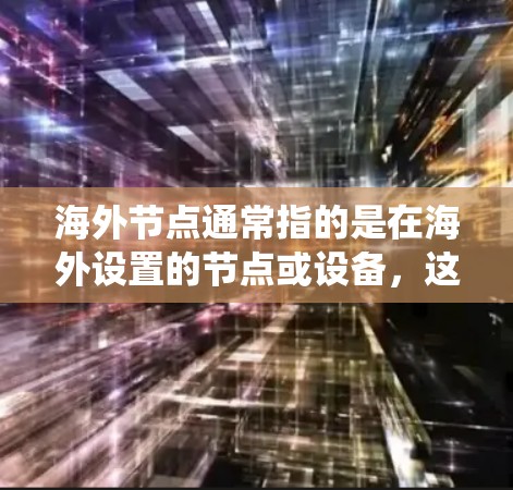 海外节点通常指的是在海外设置的节点或设备，这些节点可能与国际网络、服务器、应用程序或其他系统相关。以下是一些可能与海外节点相关的上下文和解释