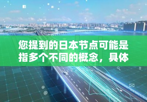 您提到的日本节点可能是指多个不同的概念，具体取决于上下文。以下是一些可能的解释