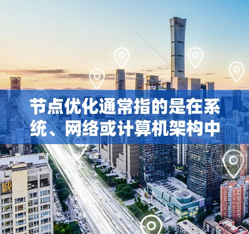 节点优化通常指的是在系统、网络或计算机架构中优化节点（node）的配置、布局或操作，以提升系统的性能、可靠性或效率。具体含义可能因上下文而异，以下是一些常见的应用场景和解释