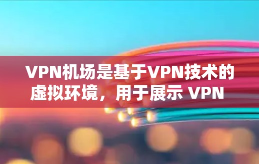VPN机场是基于VPN技术的虚拟环境，用于展示 VPN 技术的先进性和实用性。它通过现代化的视觉设计和互动元素，吸引观众的注意力，增强信任感。以下是 VPN 宣传机的特点和功能