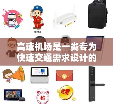 高速机场是一类专为快速交通需求设计的机场，旨在通过高效的设计和运营，减少飞行时间，提高乘客的出行体验。以下是高速机场的详细介绍