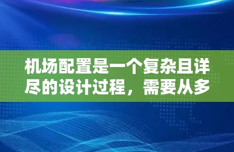 机场配置是一个复杂且详尽的设计过程，需要从多个维度进行全面考虑。以下是详细的展开