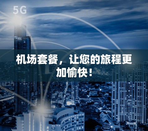机场套餐，让您的旅程更加愉快！