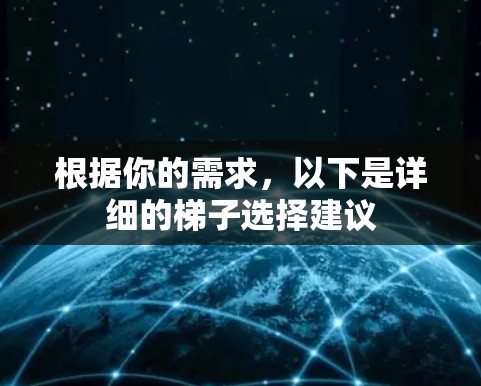 根据你的需求，以下是详细的梯子选择建议