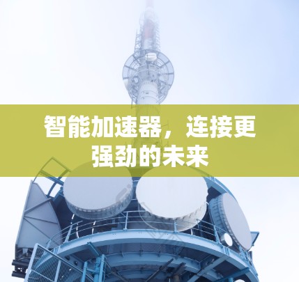 智能加速器，连接更强劲的未来