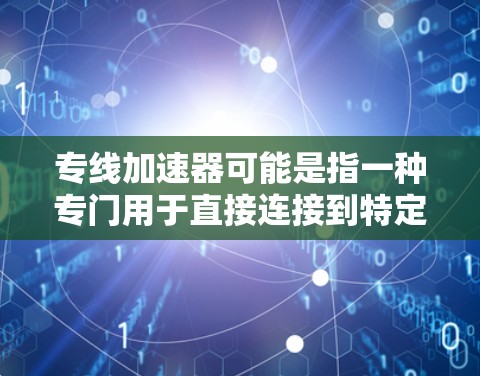 专线加速器可能是指一种专门用于直接连接到特定服务器或服务器组的加速工具,特别适用于那些需要快速连接到特定服务器的情况。以下是一些常见的专线加速器推荐 专线加速器可能是指一种专门用于直接连接到特定服务器或服务器组的加速工具,特别适用于那些需要快速连接到特定服务器的情况。以下是一些常见的专线加速器推荐