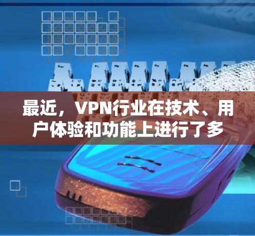 最近,VPN行业在技术、用户体验和功能上进行了多项创新,推出了更多更新的版本。以下是最近VPN最新版的几个关键点和版本 最近,VPN行业在技术、用户体验和功能上进行了多项创新,推出了更多更新的版本。以下是最近VPN最新版的几个关键点和版本