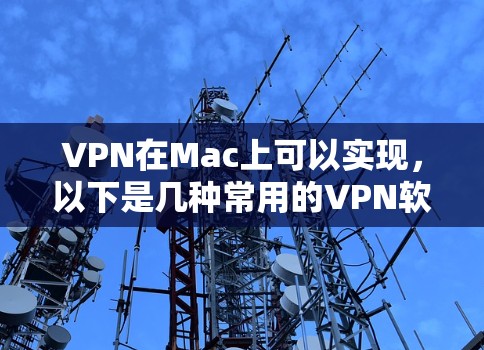 VPN在Mac上可以实现,以下是几种常用的VPN软件及其在Mac上的使用方法 VPN在Mac上可以实现,以下是几种常用的VPN软件及其在Mac上的使用方法