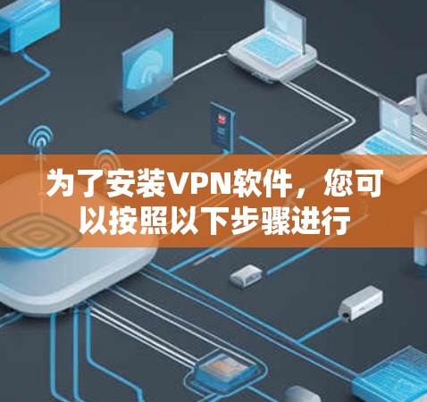 为了安装VPN软件,您可以按照以下步骤进行 为了安装VPN软件,您可以按照以下步骤进行