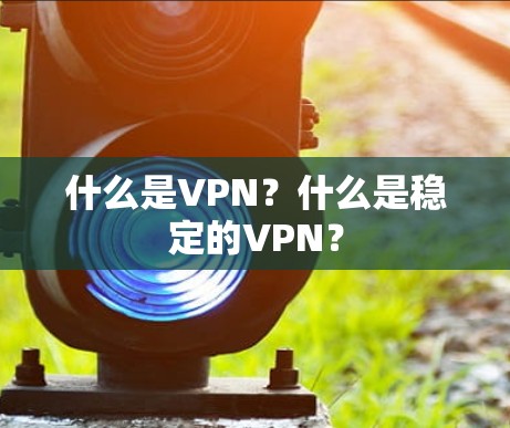 什么是VPN?什么是稳定的VPN? 什么是VPN?什么是稳定的VPN?