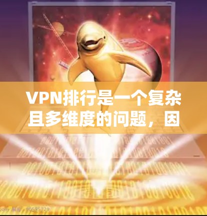 VPN排行是一个复杂且多维度的问题,因地区、服务提供商、用户需求和标准不同而有所差异。以下是对VPN排行的概括和建议 VPN排行是一个复杂且多维度的问题,因地区、服务提供商、用户需求和标准不同而有所差异。以下是对VPN排行的概括和建议