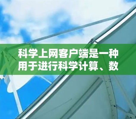 科学上网客户端是一种用于进行科学计算、数据处理和图形绘制的在线工具,提供多种功能,如计算器、公式编辑器、图表绘制和编程语言支持。以下是获取和使用的步骤 科学上网客户端是一种用于进行科学计算、数据处理和图形绘制的在线工具,提供多种功能,如计算器、公式编辑器、图表绘制和编程语言支持。以下是获取和使用的步骤