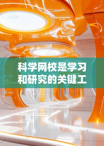 科学网校是学习和研究的关键工具，以下是一步一步的科学网校使用指南