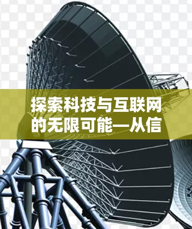 探索科技与互联网的无限可能—从信息到智慧的未来之旅 探索科技与互联网的无限可能—从信息到智慧的未来之旅