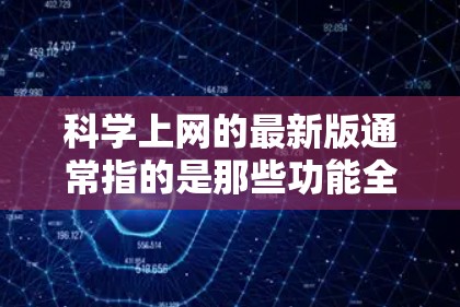 科学上网的最新版通常指的是那些功能全面、免费可用、支持多平台访问以及持续更新的网络服务工具。以下是一些常见的科学上网工具及其特点