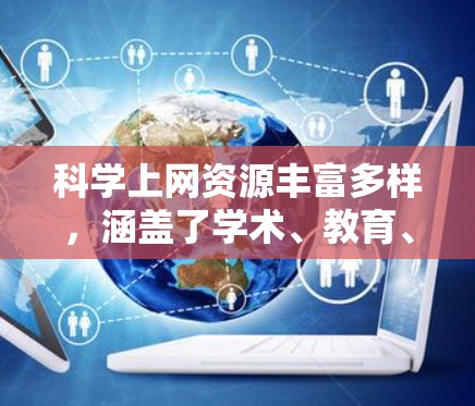 科学上网资源丰富多样,涵盖了学术、教育、研究等多个领域。以下是一些主要的科学上网资源 科学上网资源丰富多样,涵盖了学术、教育、研究等多个领域。以下是一些主要的科学上网资源