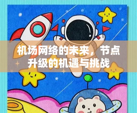 机场网络的未来,节点升级的机遇与挑战 机场网络的未来,节点升级的机遇与挑战