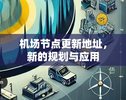 机场节点更新地址,新的规划与应用 机场节点更新地址,新的规划与应用