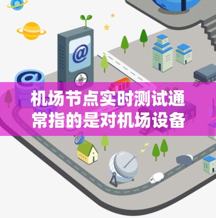 机场节点实时测试通常指的是对机场设备、系统或节点进行的日常测试，以确保其正常运行、功能稳定，以及能够满足旅客和机场运营的需求。这类测试可能包括以下内容