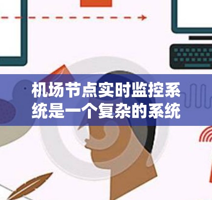 机场节点实时监控系统是一个复杂的系统,涉及设备、传感器、数据采集、算法分析、通信网络等多个方面。以下是对该系统的详细解答 机场节点实时监控系统是一个复杂的系统,涉及设备、传感器、数据采集、算法分析、通信网络等多个方面。以下是对该系统的详细解答