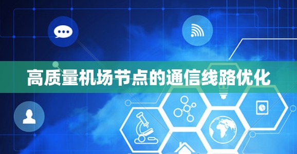 高质量机场节点的通信线路优化