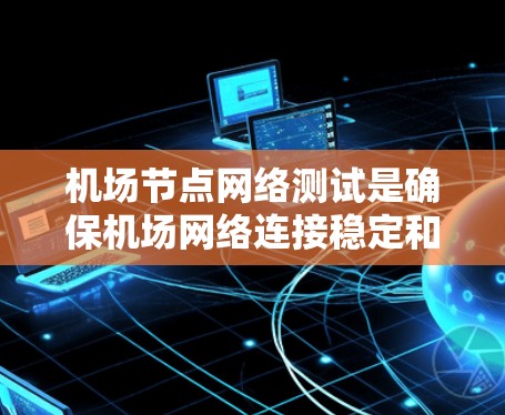机场节点网络测试是确保机场网络连接稳定和性能充分的关键步骤。以下是一个有条理的步骤指南,帮助您顺利完成机场网络测试 机场节点网络测试是确保机场网络连接稳定和性能充分的关键步骤。以下是一个有条理的步骤指南,帮助您顺利完成机场网络测试