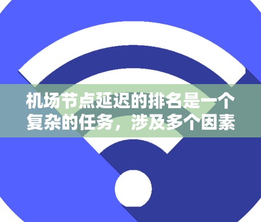 机场节点延迟的排名是一个复杂的任务，涉及多个因素的综合分析。以下是一步步的解决方案
