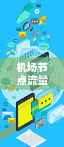 机场节点流量测试通常用于评估机场网络在不同流量情况下的性能，以确保网络能够满足机场的运营需求。以下是关于机场节点流量测试的详细信息