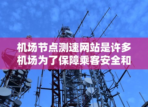 机场节点测速网站是许多机场为了保障乘客安全和提高飞行效率而提供的工具。这些网站通常包括实时测速、历史数据、实时提醒等多种服务。以下是一些常见的机场节点测速网站及其功能 机场节点测速网站是许多机场为了保障乘客安全和提高飞行效率而提供的工具。这些网站通常包括实时测速、历史数据、实时提醒等多种服务。以下是一些常见的机场节点测速网站及其功能