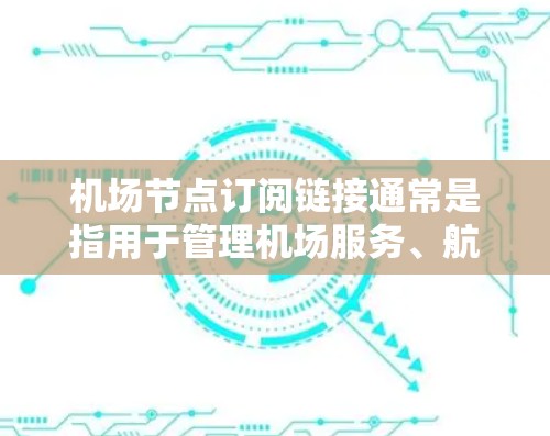 机场节点订阅链接通常是指用于管理机场服务、航班预订、航空公司信息或航班数据的链接。这些链接可能包括航空公司、航班信息、机场数据、航班预订网站、航空服务提供商的网站等 机场节点订阅链接通常是指用于管理机场服务、航班预订、航空公司信息或航班数据的链接。这些链接可能包括航空公司、航班信息、机场数据、航班预订网站、航空服务提供商的网站等
