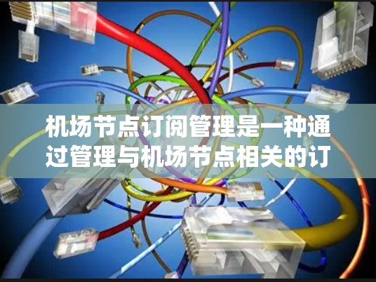机场节点订阅管理是一种通过管理与机场节点相关的订阅来优化航班预订和管理的系统功能。以下是对这个管理方法的详细说明 机场节点订阅管理是一种通过管理与机场节点相关的订阅来优化航班预订和管理的系统功能。以下是对这个管理方法的详细说明