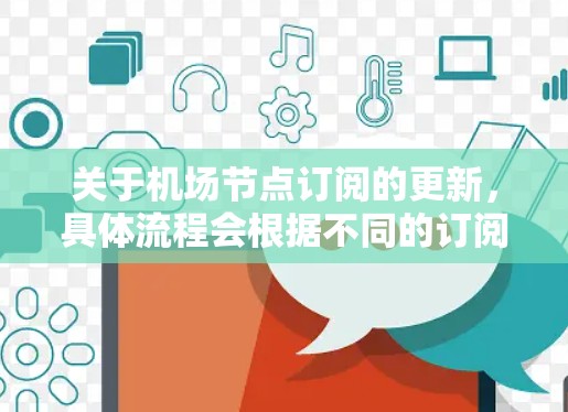 关于机场节点订阅的更新，具体流程会根据不同的订阅类型有所不同，以下是一些常见的步骤说明