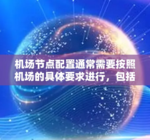 机场节点配置通常需要按照机场的具体要求进行,包括机房、电子设备、无线网络、自动控制台等。以下是一些常见的机场节点配置文件的下载和使用方法 机场节点配置通常需要按照机场的具体要求进行,包括机房、电子设备、无线网络、自动控制台等。以下是一些常见的机场节点配置文件的下载和使用方法